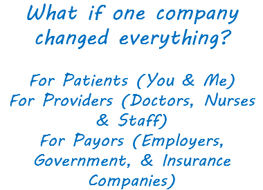 What if one company changed everything? For Patients (You & Me) For Providers (Doctors, Nurses & Staff) For Payors (Employers, Government, & Insurance Companies)